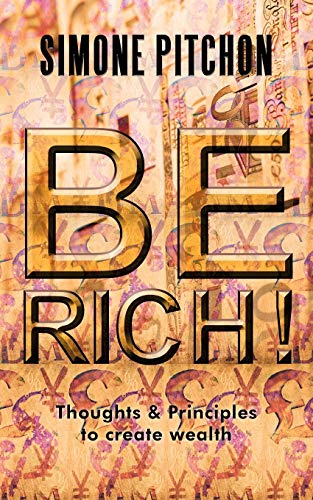 Be Rich!: Thoughts & Principles to Create Wealth: Thoughts and Principles to Create Wealth