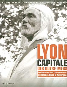 Lyon, capitale des outre-mers : immigration des Suds et culture coloniale en Rhône-Alpes et Auvergne