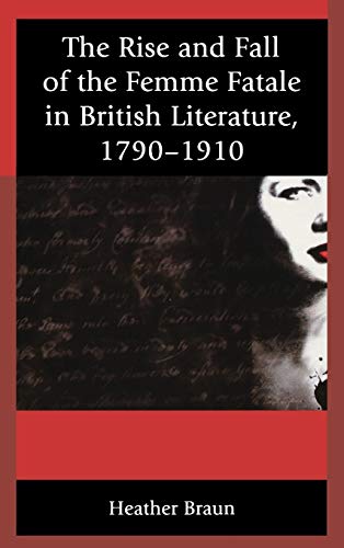 The Rise and Fall of the Femme Fatale in British Literature, 1790-1910