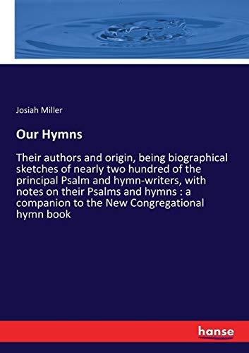 Our Hymns: Their authors and origin, being biographical sketches of nearly two hundred of the principal Psalm and hymn-writers, with notes on their ... companion to the New Congregational hymn book