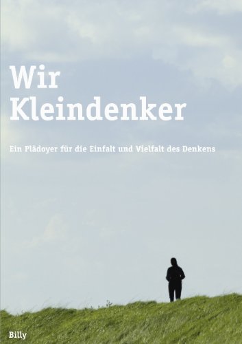 Wir Kleindenker: Ein Plädoyer für die Einfalt und Vielfalt des Denkens