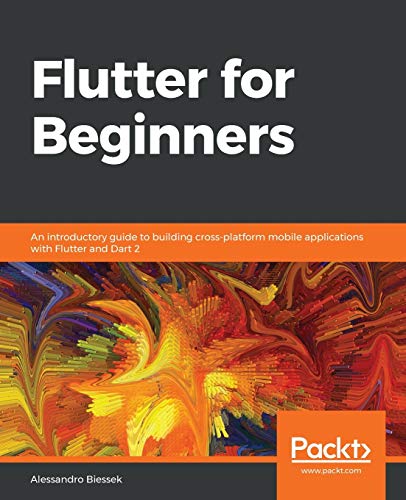 Alessandro Biessek Flutter For Beginners, An Introductory Guide To Building Cross-platform Mobile Applications With Flutter And Dart 2