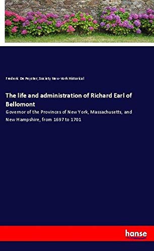 The life and administration of Richard Earl of Bellomont: Governor of the Provinces of New York, Massachusetts, and New Hampshire, from 1697 to 1701