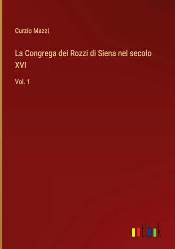 La Congrega dei Rozzi di Siena nel secolo XVI: Vol. 1