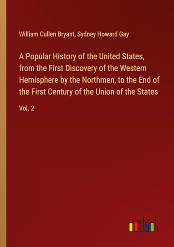 A Popular History of the United States, from the First Discovery of the Western Hemisphere by the Northmen, to the End of the First Century of the Union of the States: Vol. 2