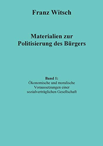 Materialien zur Politisierung des Bürgers, Band 1: Ökonomische und moralische Voraussetzungen einer sozialverträglichen Gesellschaft