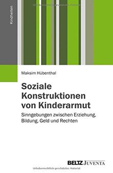 Soziale Konstruktionen von Kinderarmut: Sinngebungen zwischen Erziehung, Bildung, Geld und Rechten (Kindheiten)