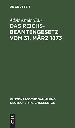 Das Reichsbeamtengesetz vom 31. März 1873: In der Fassung der Bekanntmachung vom 18. Mai 1907 und seine Ergänzungen und Abänderungen (Guttentagsche Sammlung deutscher Reichsgesetze, 82, Band 82)