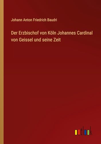 Der Erzbischof von Köln Johannes Cardinal von Geissel und seine Zeit