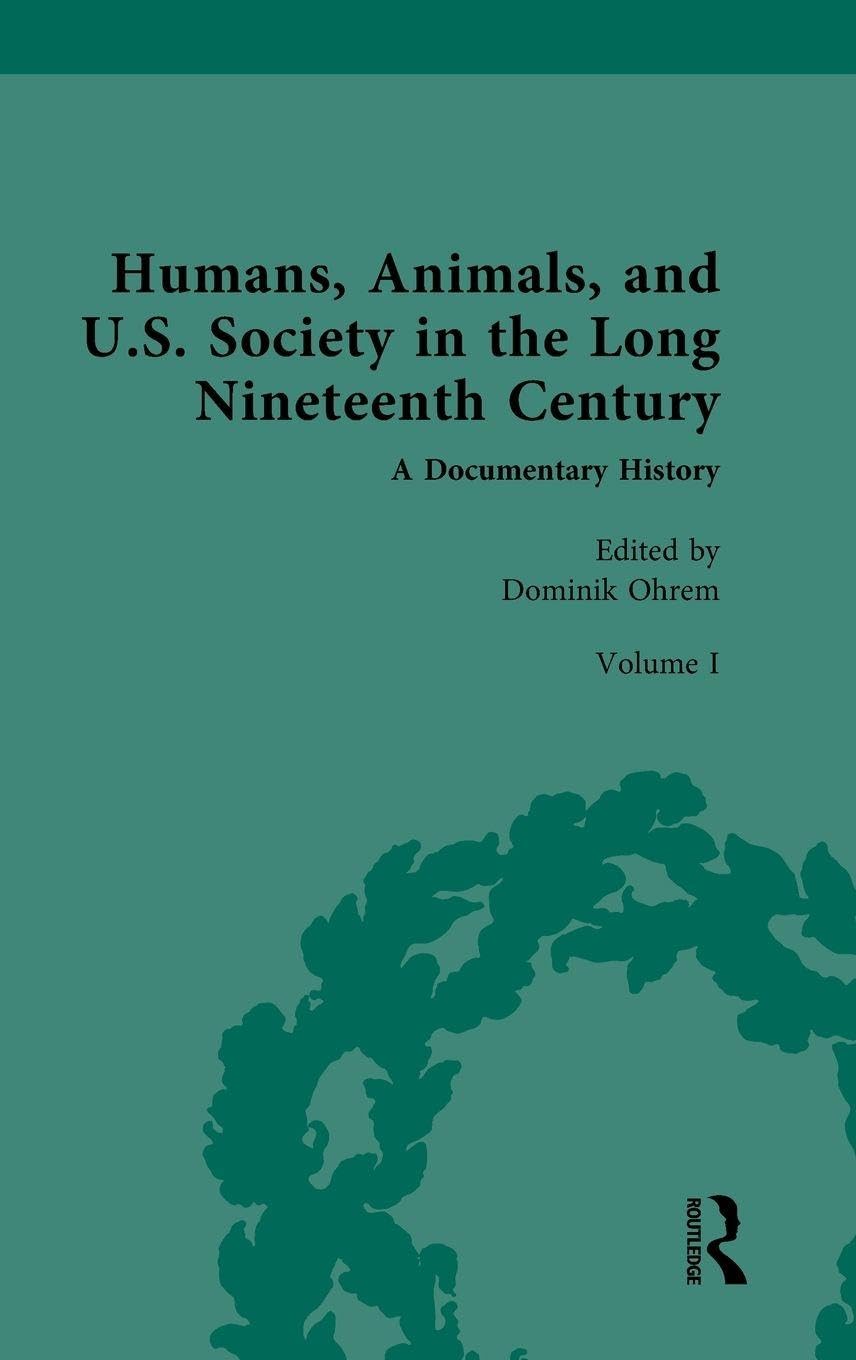 Humans, Animals, and U.S. Society in the Long Nineteenth Century: A Documentary History: A Documentary History: Volume I: Animal and Human in American ... Society in the Long Nineteenth Century, 1)