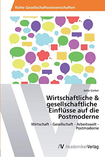 Wirtschaftliche & gesellschaftliche Einflüsse auf die Postmoderne: Wirtschaft - Gesellschaft - Arbeitswelt - Postmoderne