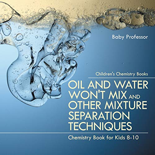 Baby Professor Oil And Water Won't Mix And Other Mixture Separation Techniques - Chemistry Book For Kids 8-10 Children's Chemistry Books