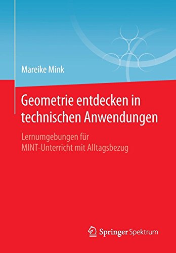 Geometrie entdecken in technischen Anwendungen: Lernumgebungen für MINT-Unterricht mit Alltagsbezug