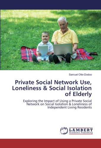 Private Social Network Use, Loneliness & Social Isolation of Elderly: Exploring the Impact of Using a Private Social Network on Social Isolation & Loneliness of Independent Living Residents