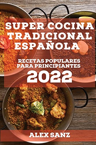 SUPER COCINA TRADICIONAL ESPAÑOLA 2022: RECETAS POPULARES PARA PRINCIPIANTES