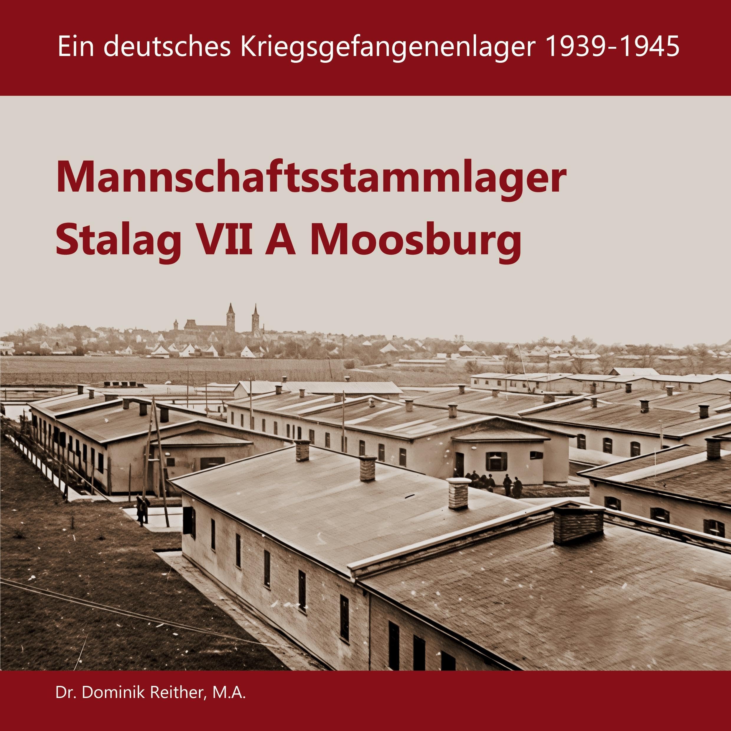 Mannschaftsstammlager Stalag VII A Moosburg: Ein deutsches Kriegsgefangenenlager 1939-1945
