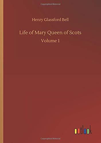 Life of Mary Queen of Scots: Volume 1