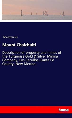 Mount Chalchuitl: Description of property and mines of the Turquoise Gold & Silver Mining Company, Los Cerrillos, Santa Fe County, New Mexico