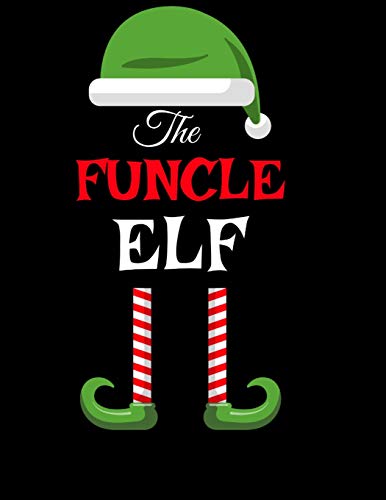 The Funcle Elf: Funny Sayings Christmas Journal & Composition Notebook Gift For Uncle From Niece & Nephew - 8.5x11, 120 Pages - The Sarcastic ... Red, Green & White Holiday Decor Print Cover