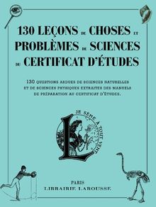 130 leçons de choses et problèmes de sciences du certificat d'études : 130 questions ardues de sciences naturelles et de sciences physiques extraites des manuels de préparation au certificat d'études