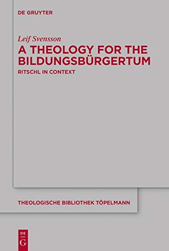 A Theology for the Bildungsbürgertum: Albrecht Ritschl in Context (Theologische Bibliothek Töpelmann, Band 189)