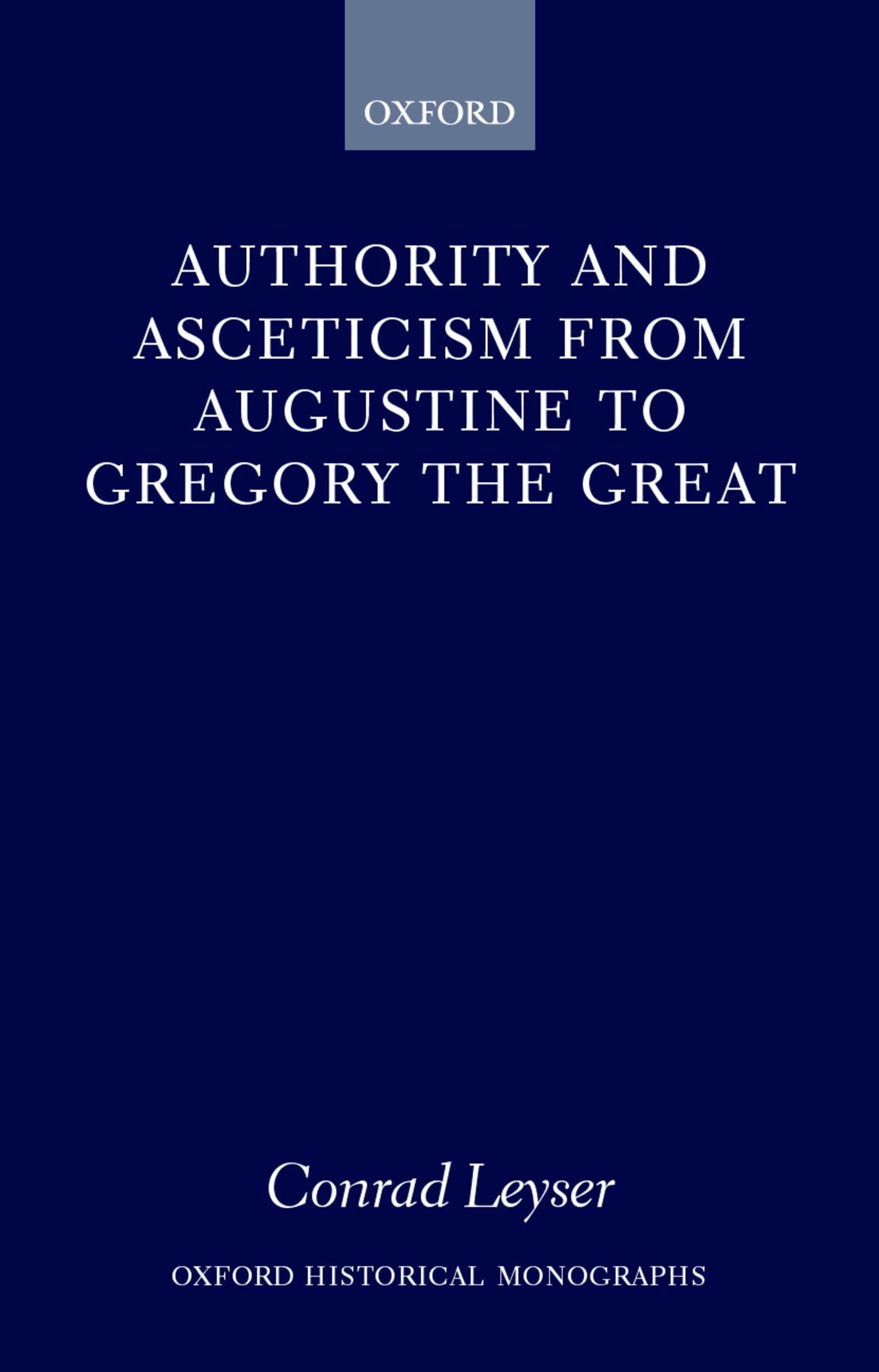 Authority and Asceticism from Augustine to Gregory the Great (Oxford Historical Monographs)