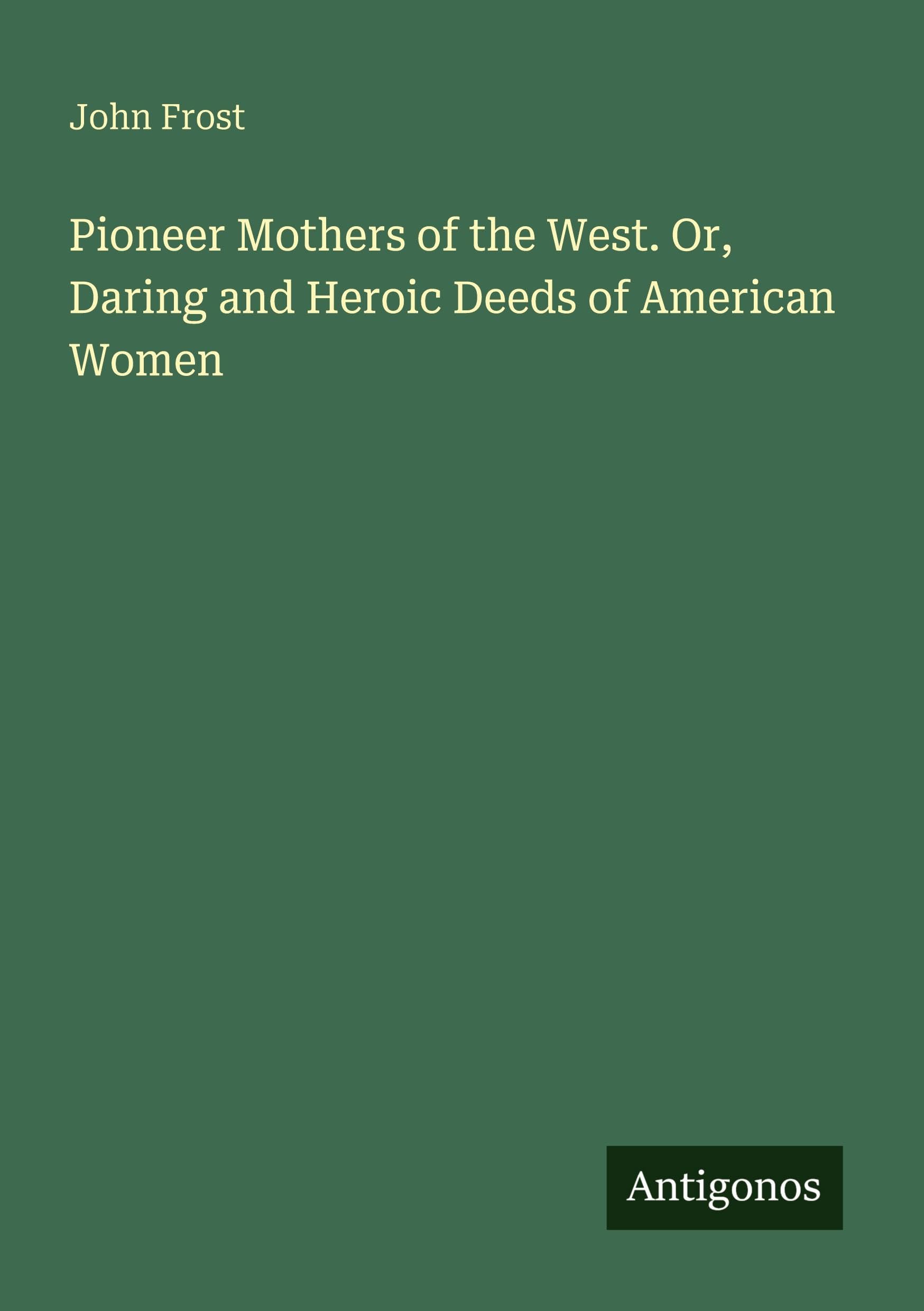 Pioneer Mothers of the West. Or, Daring and Heroic Deeds of American Women