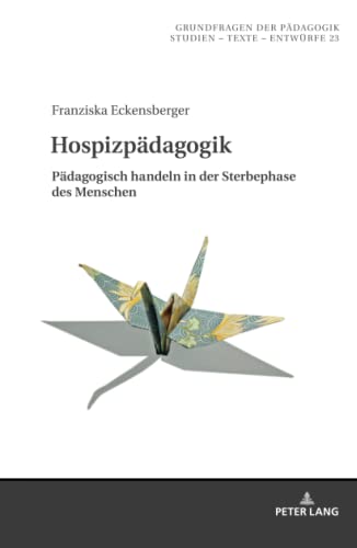 Hospizpädagogik: Pädagogisch handeln in der Sterbephase des Menschen (Grundfragen der Pädagogik: Studien - Texte - Entwürfe, Band 23)
