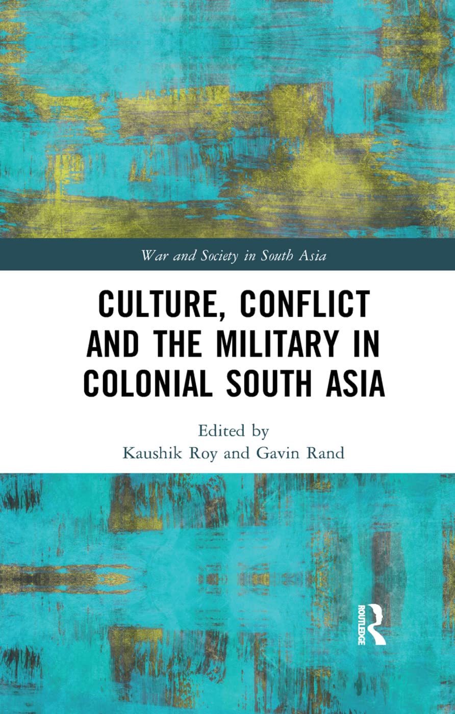 Culture, Conflict and the Military in Colonial South Asia (War and Society in South Asia)