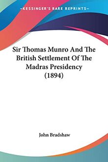 Sir Thomas Munro And The British Settlement Of The Madras Presidency (1894)