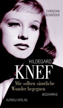 Mir sollten sämtliche Wunder begegnen. Hildegard Knef. Eine Biographie