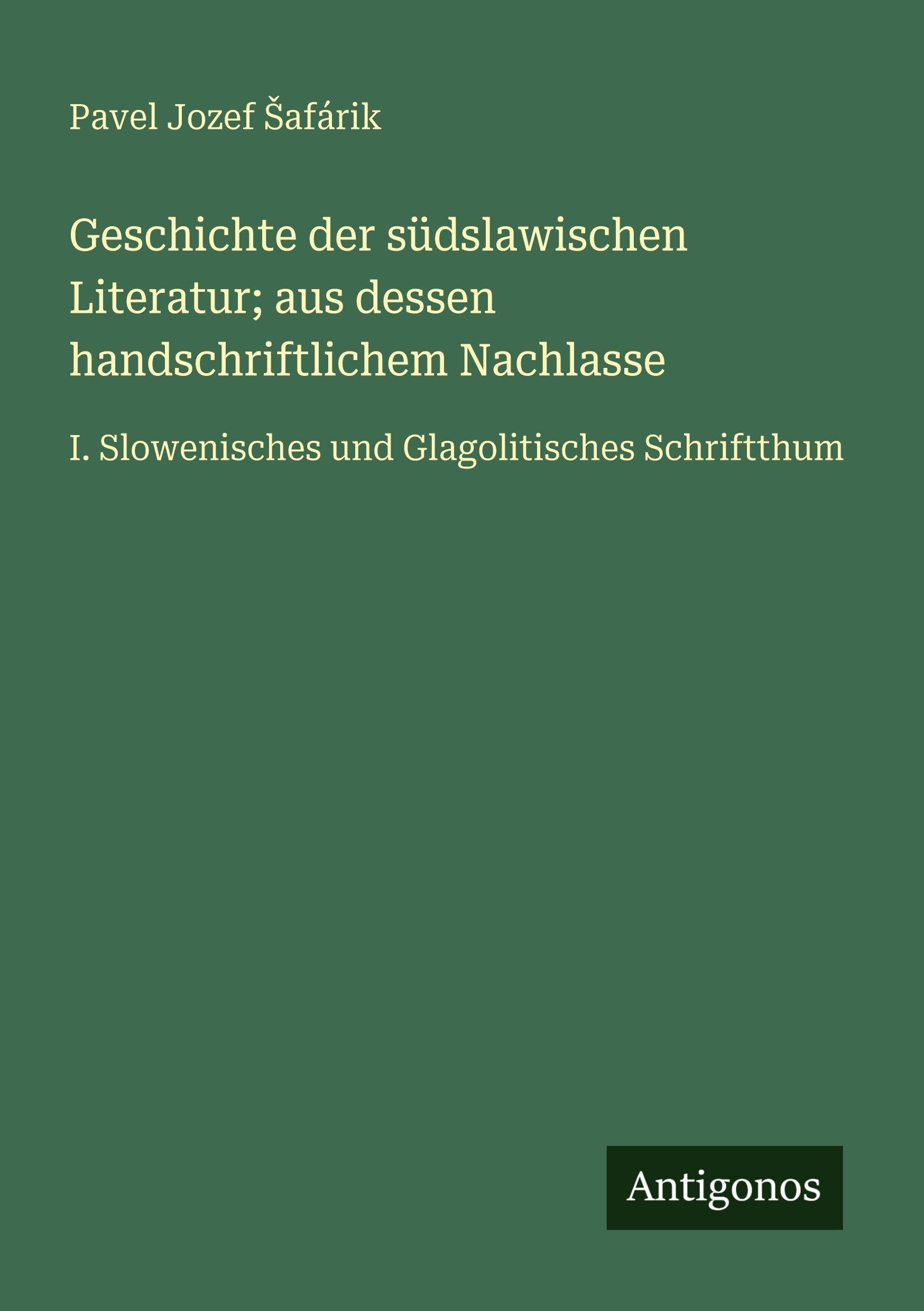 Geschichte der südslawischen Literatur; aus dessen handschriftlichem Nachlasse: I. Slowenisches und Glagolitisches Schriftthum