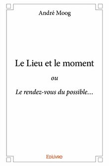 Le lieu et le moment : ou Le rendez-vous du possible…