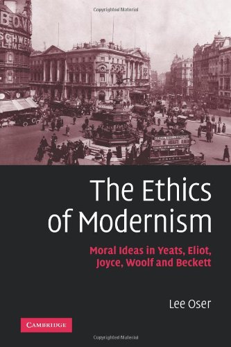 The Ethics of Modernism: Moral Ideas in Yeats, Eliot, Joyce, Woolf and Beckett