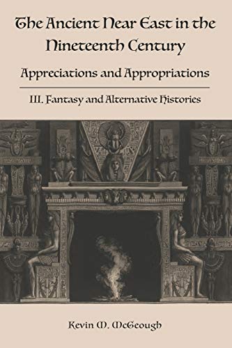 The Ancient Near East in the Nineteenth Century: III. Fantasy and Alternative Histories (Hebrew Bible Monographs)