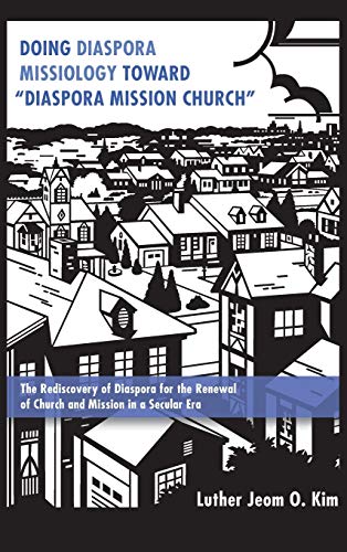 Doing Diaspora Missiology Toward Diaspora Mission Church: The Rediscovery of Diaspora for the Renewal of Church and Mission in a Secular Era