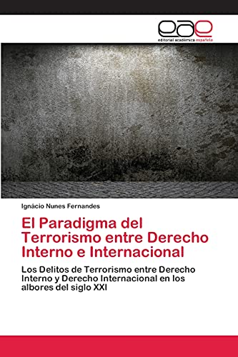 El Paradigma del Terrorismo entre Derecho Interno e Internacional: Los Delitos de Terrorismo entre Derecho Interno y Derecho Internacional en los albores del siglo XXI