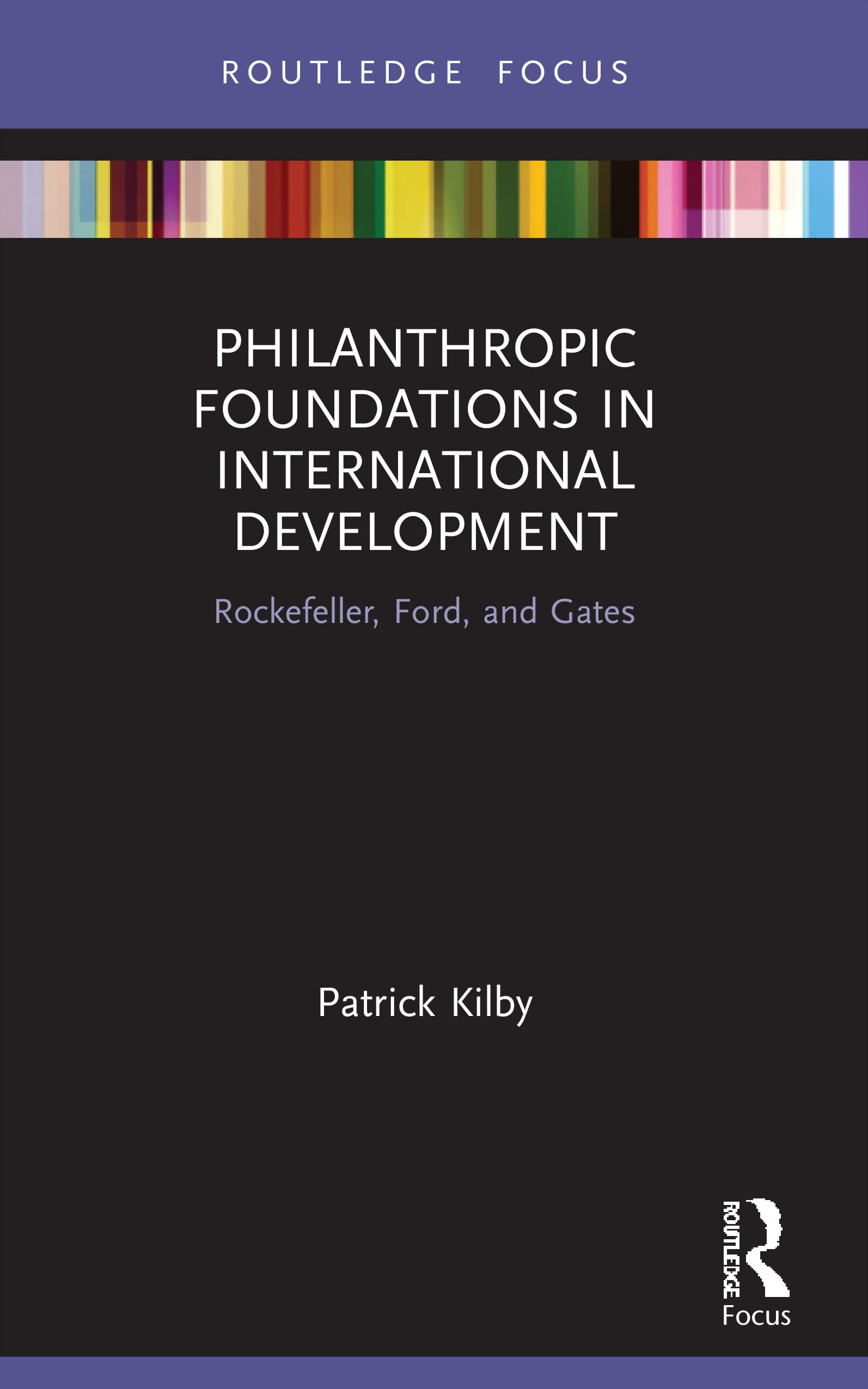 Philanthropic Foundations in International Development: Rockefeller, Ford and Gates (Routledge Explorations in Development Studies)