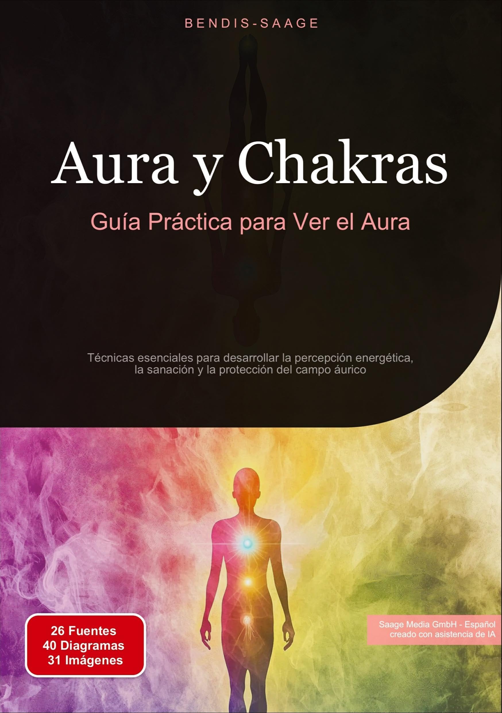 Aura y Chakras: Guía Práctica para Ver el Aura: Técnicas esenciales para desarrollar la percepción energética, la sanación y la protección del campo áurico