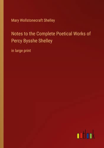 Notes to the Complete Poetical Works of Percy Bysshe Shelley: in large print