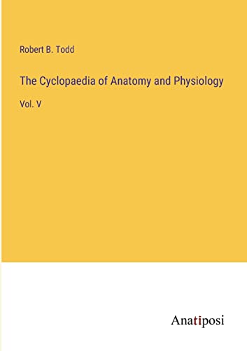 The Cyclopaedia of Anatomy and Physiology: Vol. V