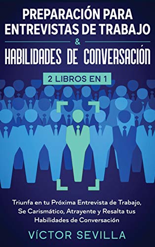 Preparación para entrevistas de trabajo y habilidades de conversación 2 libros en 1: Triunfa en tu próxima entrevista de trabajo, se carismático, atrayente y resalta tus habilidades de conversación
