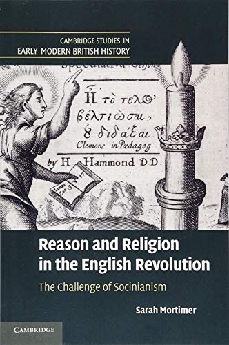 Reason and Religion in the English Revolution: The Challenge Of Socinianism (Cambridge Studies in Early Modern British History)