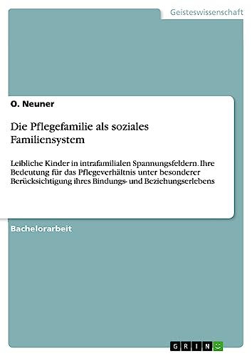 Die Pflegefamilie als soziales Familiensystem: Leibliche Kinder in intrafamilialen Spannungsfeldern. Ihre Bedeutung für das Pflegeverhältnis unter ... ihres Bindungs- und Beziehungserlebens