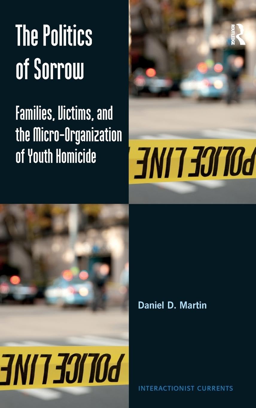 The Politics of Sorrow: Families, Victims, and the Micro-Organization of Youth Homicide (Interactionist Currents)