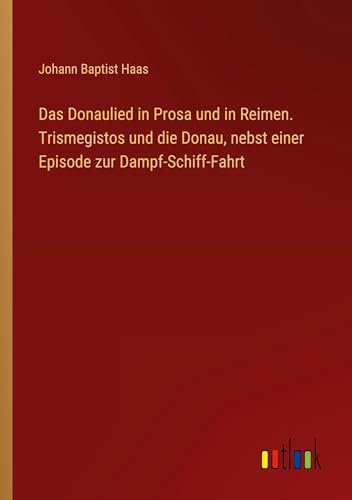 Das Donaulied in Prosa und in Reimen. Trismegistos und die Donau, nebst einer Episode zur Dampf-Schiff-Fahrt