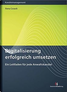 Digitalisierung erfolgreich umsetzen: Ein Leitfaden für jede Anwaltskanzlei (Kanzleimanagement)