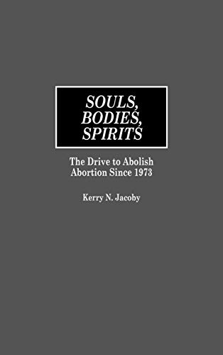 Souls, Bodies, Spirits: The Drive to Abolish Abortion Since 1973