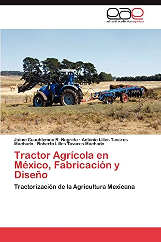 Tractor Agrícola en México, Fabricación y Diseño: Tractorización de la Agricultura Mexicana