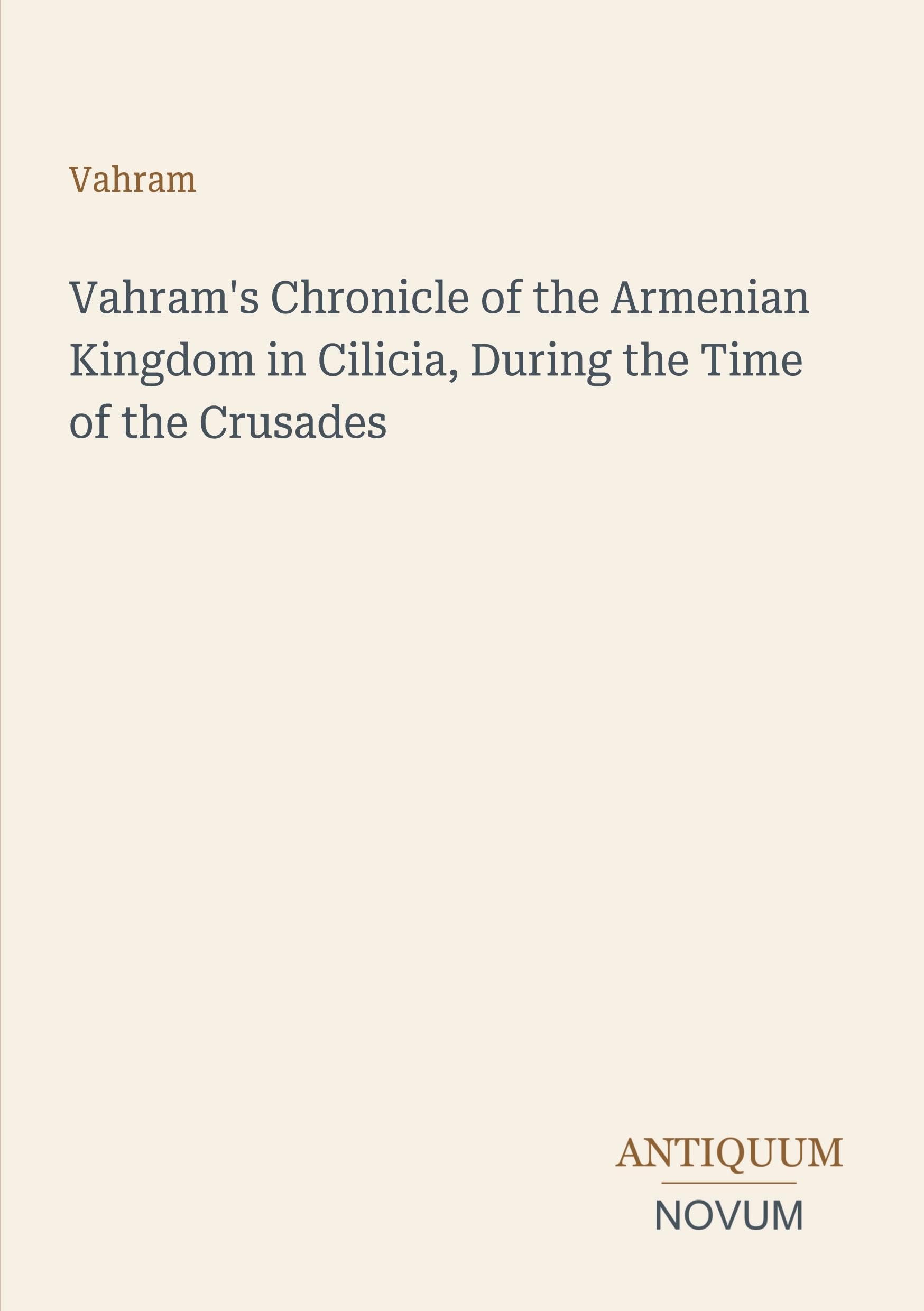 Vahram's Chronicle of the Armenian Kingdom in Cilicia, During the Time of the Crusades